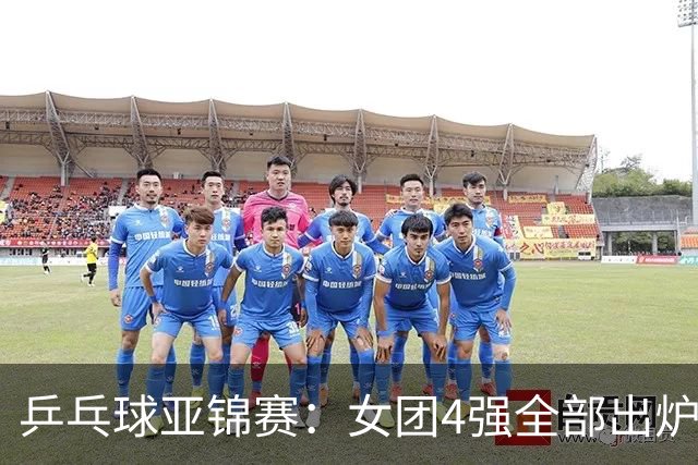 乒乓球亚锦赛：女团4强全部出炉！国乒对决韩国，日本队迎战强敌