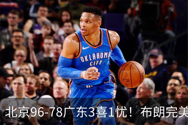 北京96-78广东3喜1忧！布朗完美融入，赵睿回暖，沃特斯该放弃了