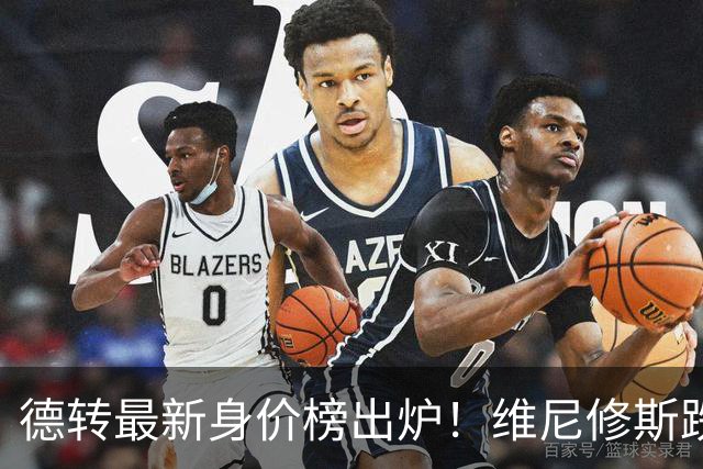 德转最新身价榜出炉！维尼修斯跌出前九 英超仅有哈兰德撑场面