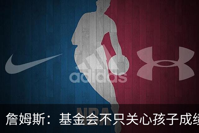 詹姆斯：基金会不只关心孩子成绩 还要帮他们进入大学实现梦想
